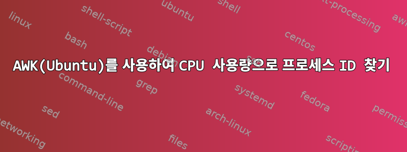 AWK(Ubuntu)를 사용하여 CPU 사용량으로 프로세스 ID 찾기