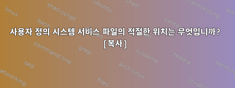 사용자 정의 시스템 서비스 파일의 적절한 위치는 무엇입니까? [복사]