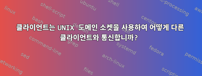 클라이언트는 UNIX 도메인 소켓을 사용하여 어떻게 다른 클라이언트와 통신합니까?