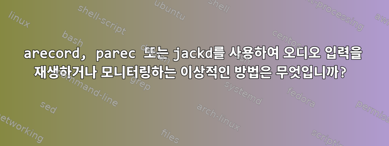 arecord, parec 또는 jackd를 사용하여 오디오 입력을 재생하거나 모니터링하는 이상적인 방법은 무엇입니까?