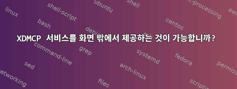 XDMCP 서비스를 화면 밖에서 제공하는 것이 가능합니까?