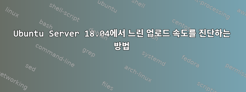 Ubuntu Server 18.04에서 느린 업로드 속도를 진단하는 방법