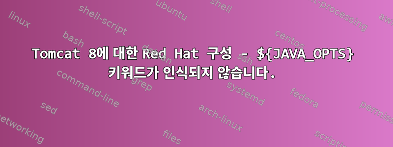 Tomcat 8에 대한 Red Hat 구성 - ${JAVA_OPTS} 키워드가 인식되지 않습니다.