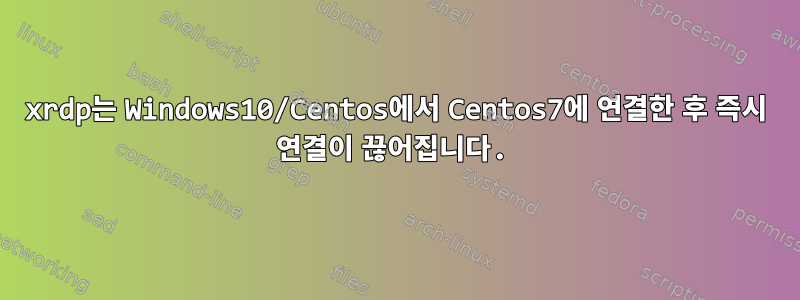 xrdp는 Windows10/Centos에서 Centos7에 연결한 후 즉시 연결이 끊어집니다.