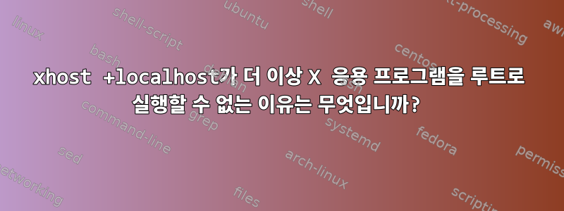 xhost +localhost가 더 이상 X 응용 프로그램을 루트로 실행할 수 없는 이유는 무엇입니까?