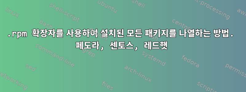 .rpm 확장자를 사용하여 설치된 모든 패키지를 나열하는 방법. 페도라, 센토스, 레드햇