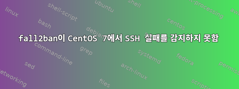 fall2ban이 CentOS 7에서 SSH 실패를 감지하지 못함