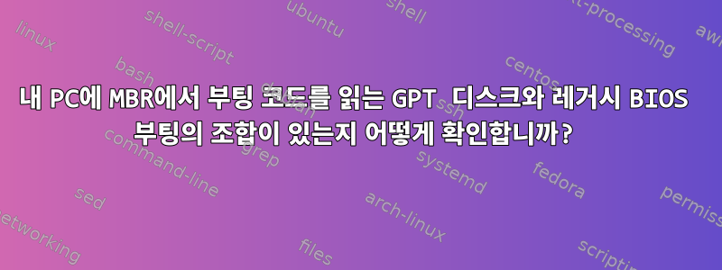 내 PC에 MBR에서 부팅 코드를 읽는 GPT 디스크와 레거시 BIOS 부팅의 조합이 있는지 어떻게 확인합니까?