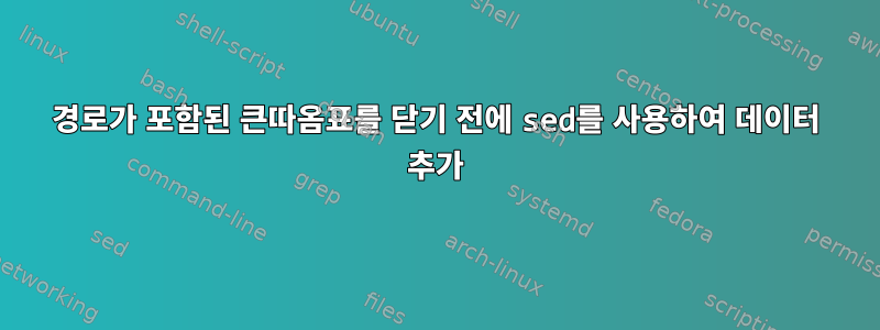 경로가 포함된 큰따옴표를 닫기 전에 sed를 사용하여 데이터 추가