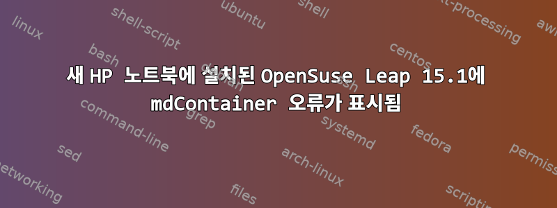 새 HP 노트북에 설치된 OpenSuse Leap 15.1에 mdContainer 오류가 표시됨