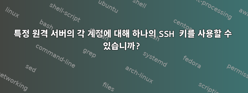 특정 원격 서버의 각 계정에 대해 하나의 SSH 키를 사용할 수 있습니까?