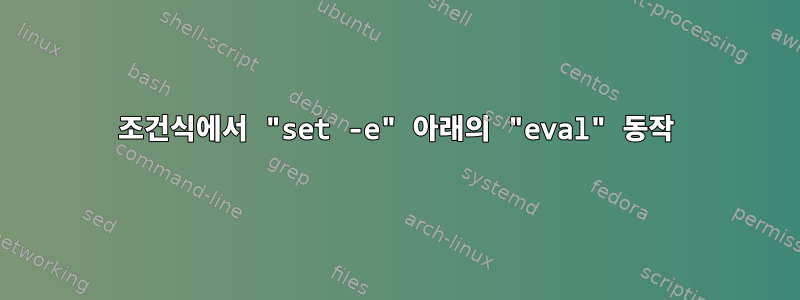 조건식에서 "set -e" 아래의 "eval" 동작