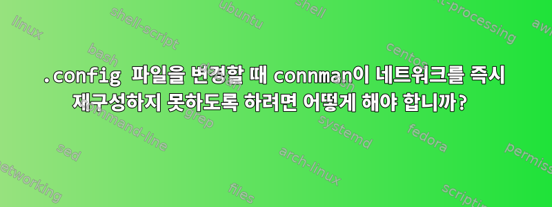 .config 파일을 변경할 때 connman이 네트워크를 즉시 재구성하지 못하도록 하려면 어떻게 해야 합니까?