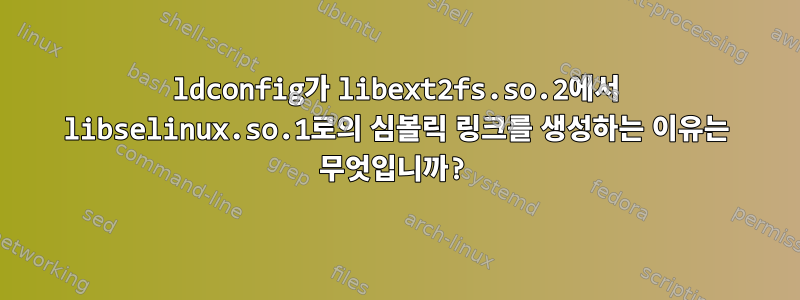 ldconfig가 libext2fs.so.2에서 libselinux.so.1로의 심볼릭 링크를 생성하는 이유는 무엇입니까?