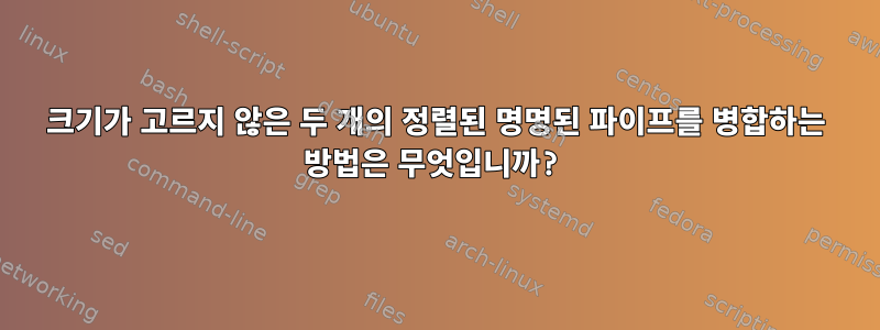 크기가 고르지 않은 두 개의 정렬된 명명된 파이프를 병합하는 방법은 무엇입니까?