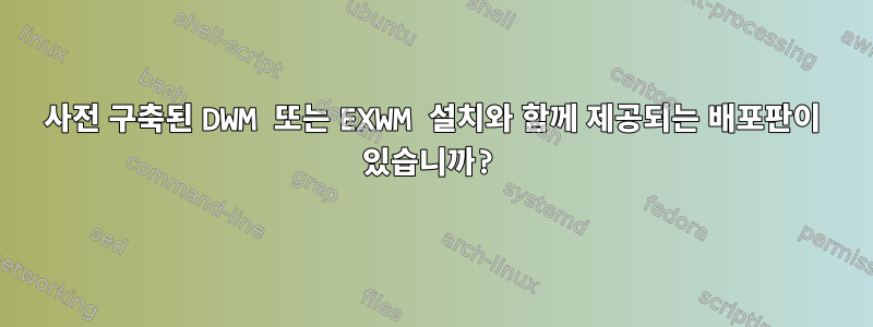 사전 구축된 DWM 또는 EXWM 설치와 함께 제공되는 배포판이 있습니까?