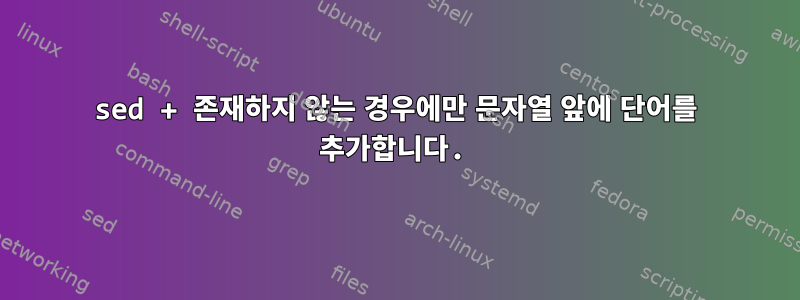 sed + 존재하지 않는 경우에만 문자열 앞에 단어를 추가합니다.