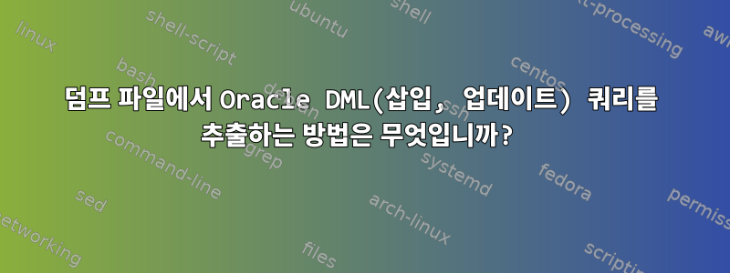 덤프 파일에서 Oracle DML(삽입, 업데이트) 쿼리를 추출하는 방법은 무엇입니까?