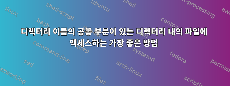 디렉터리 이름의 공통 부분이 있는 디렉터리 내의 파일에 액세스하는 가장 좋은 방법