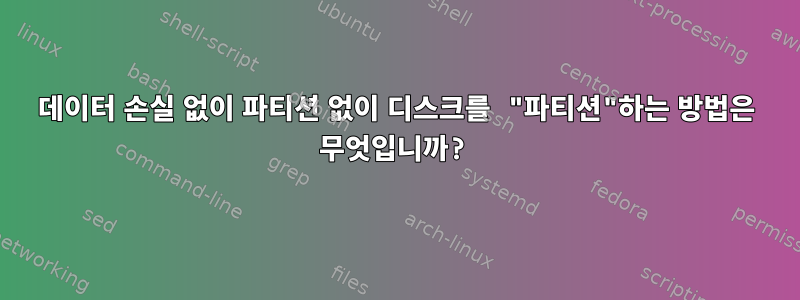 데이터 손실 없이 파티션 없이 디스크를 "파티션"하는 방법은 무엇입니까?