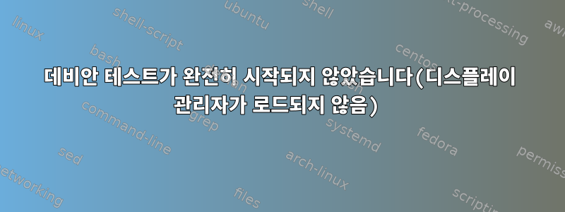 데비안 테스트가 완전히 시작되지 않았습니다(디스플레이 관리자가 로드되지 않음)