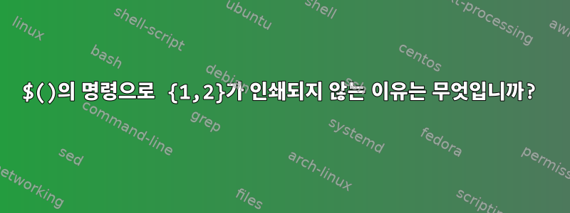 $()의 명령으로 {1,2}가 인쇄되지 않는 이유는 무엇입니까?