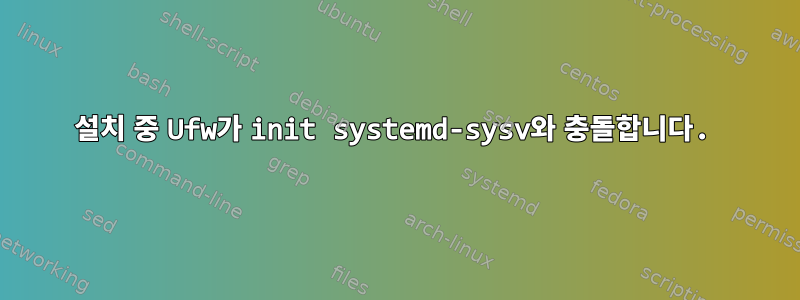 설치 중 Ufw가 init systemd-sysv와 충돌합니다.