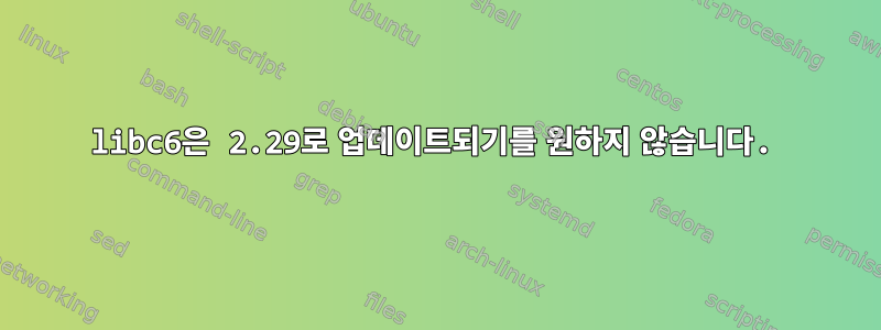 libc6은 2.29로 업데이트되기를 원하지 않습니다.