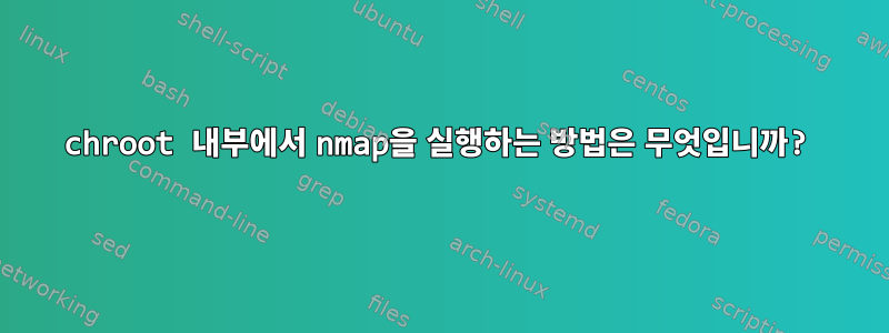 chroot 내부에서 nmap을 실행하는 방법은 무엇입니까?