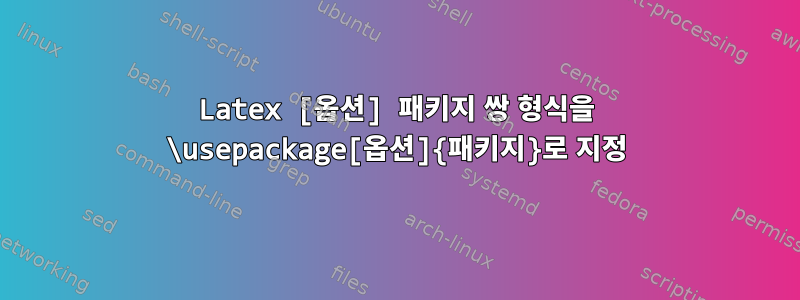 Latex [옵션] 패키지 쌍 형식을 \usepackage[옵션]{패키지}로 지정