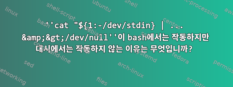 ''cat "${1:-/dev/stdin} | ... &amp;&gt;/dev/null''이 bash에서는 작동하지만 대시에서는 작동하지 않는 이유는 무엇입니까?