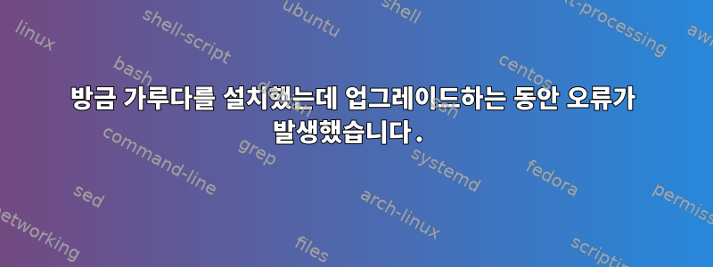 방금 가루다를 설치했는데 업그레이드하는 동안 오류가 발생했습니다.