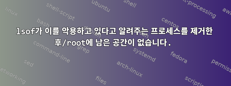 lsof가 이를 악용하고 있다고 알려주는 프로세스를 제거한 후/root에 남은 공간이 없습니다.