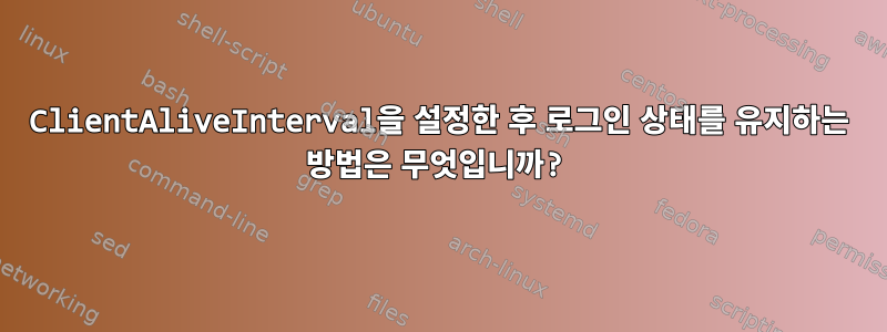 ClientAliveInterval을 설정한 후 로그인 상태를 유지하는 방법은 무엇입니까?