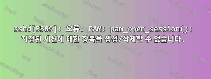 sshd[5589]: 오류: PAM: pam_open_session(): 지정된 세션에 대한 항목을 생성/삭제할 수 없습니다.