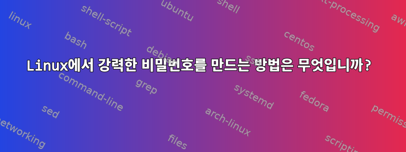 Linux에서 강력한 비밀번호를 만드는 방법은 무엇입니까?