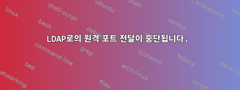 LDAP로의 원격 포트 전달이 중단됩니다.