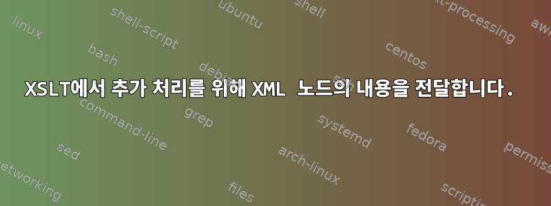 XSLT에서 추가 처리를 위해 XML 노드의 내용을 전달합니다.