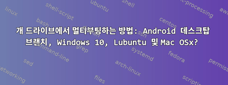 1개 드라이브에서 멀티부팅하는 방법: Android 데스크탑 브랜치, Windows 10, Lubuntu 및 Mac OSx?