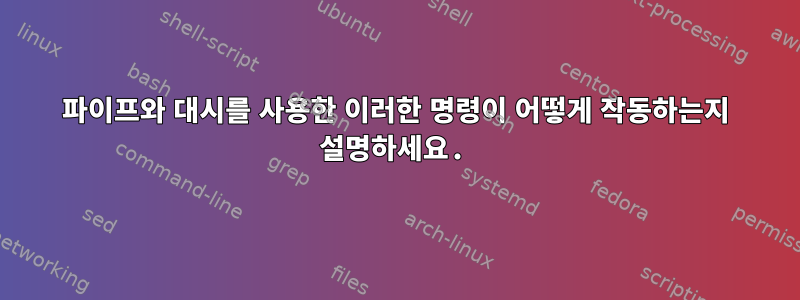 파이프와 대시를 사용한 이러한 명령이 어떻게 작동하는지 설명하세요.