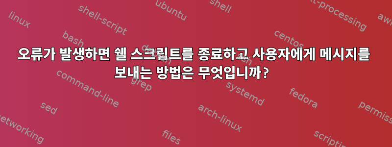 오류가 발생하면 쉘 스크립트를 종료하고 사용자에게 메시지를 보내는 방법은 무엇입니까?