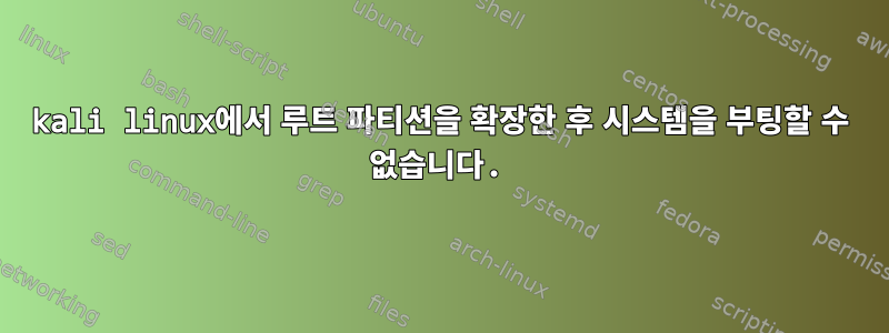 kali linux에서 루트 파티션을 확장한 후 시스템을 부팅할 수 없습니다.