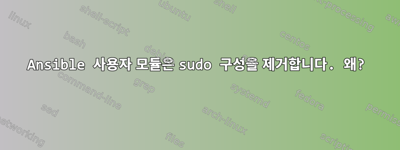 Ansible 사용자 모듈은 sudo 구성을 제거합니다. 왜?