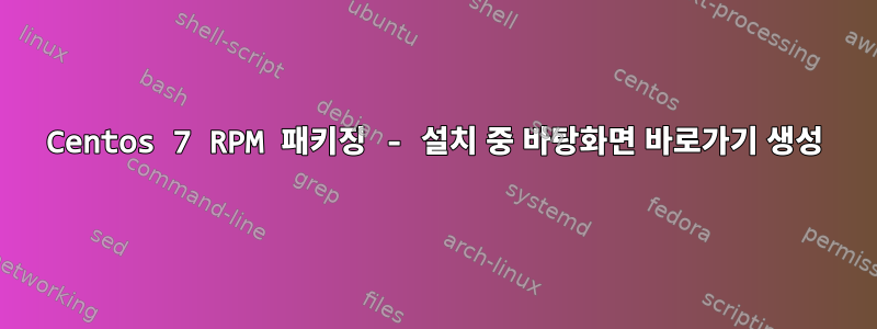 Centos 7 RPM 패키징 - 설치 중 바탕화면 바로가기 생성