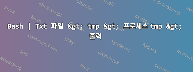 Bash | Txt 파일 &gt; tmp &gt; 프로세스 tmp &gt; 출력