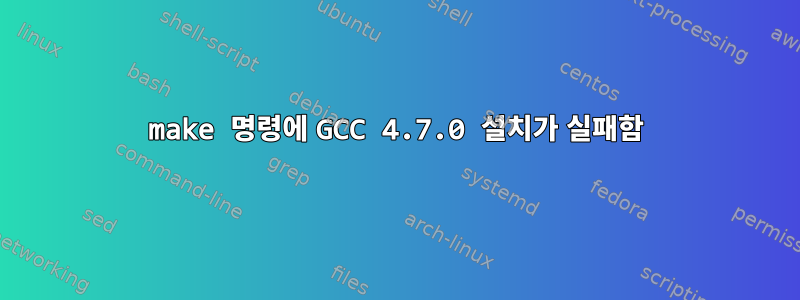 make 명령에 GCC 4.7.0 설치가 실패함