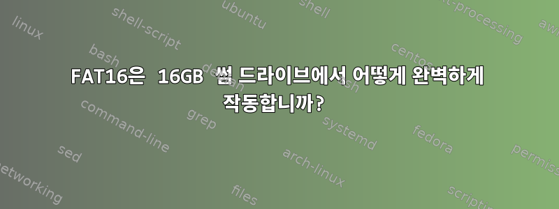 FAT16은 16GB 썸 드라이브에서 어떻게 완벽하게 작동합니까?