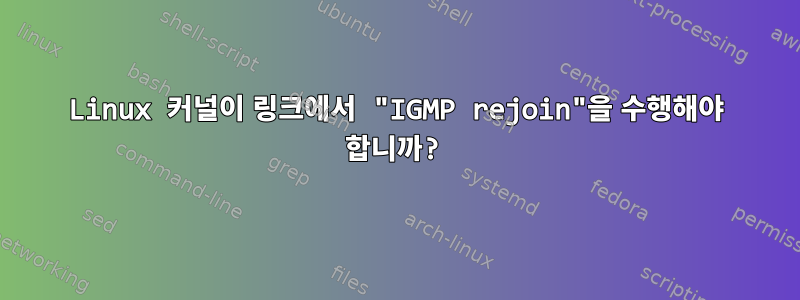 Linux 커널이 링크에서 "IGMP rejoin"을 수행해야 합니까?