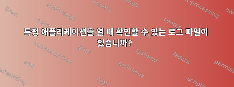 특정 애플리케이션을 열 때 확인할 수 있는 로그 파일이 있습니까?