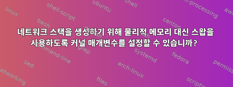 네트워크 스택을 생성하기 위해 물리적 메모리 대신 스왑을 사용하도록 커널 매개변수를 설정할 수 있습니까?